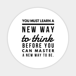 You Must Learn a New Way to Think Before You Can Master a new Way to be. Magnet